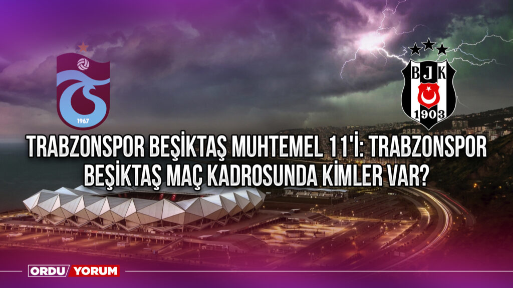 Trabzonspor Beşiktaş Muhtemel 11’i: Trabzonspor Beşiktaş maç kadrosunda kimler var?