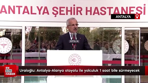 Uraloğlu: Antalya-Alanya otoyolu ile yolculuk 1 saat bile sürmeyecek