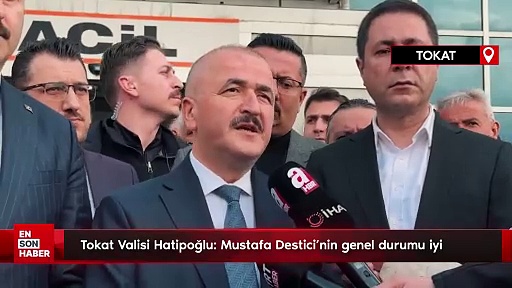 Tokat Valisi Hatipoğlu: Mustafa Destici’nin genel durumu iyi