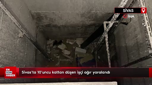 Sivas’ta 10’uncu kattan düşen işçi ağır yaralandı