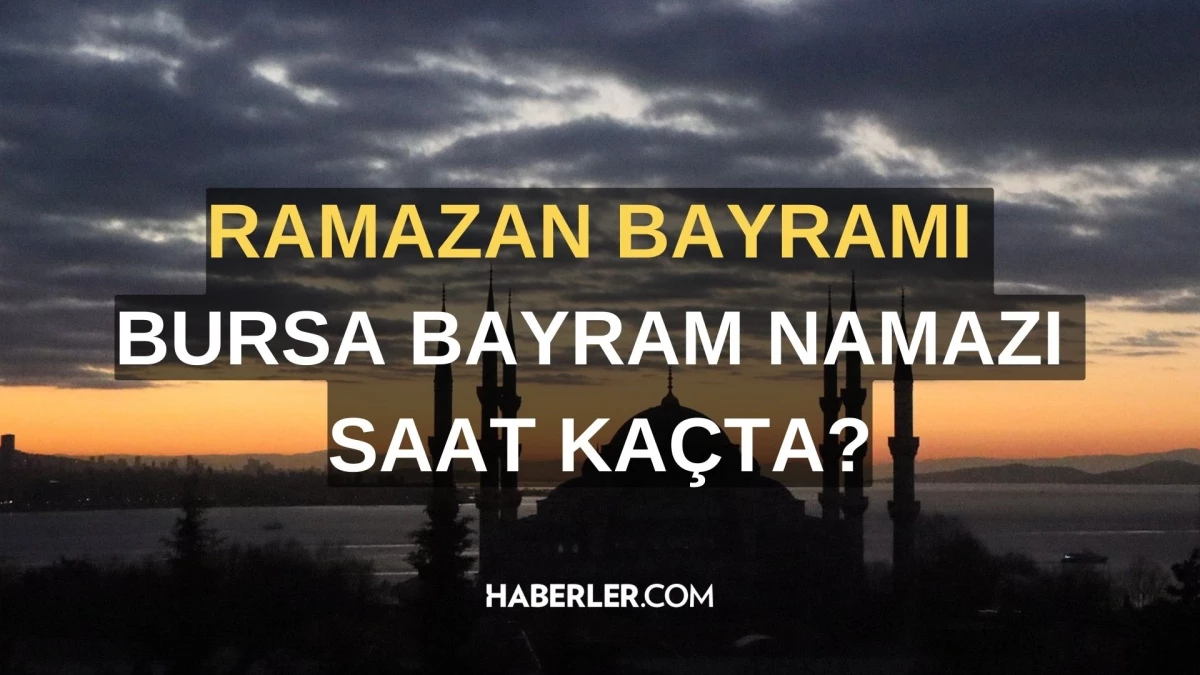 2024 Ramazan Bayramı’nda Bursa’da Bayram Namazı Saati Belli Oldu!